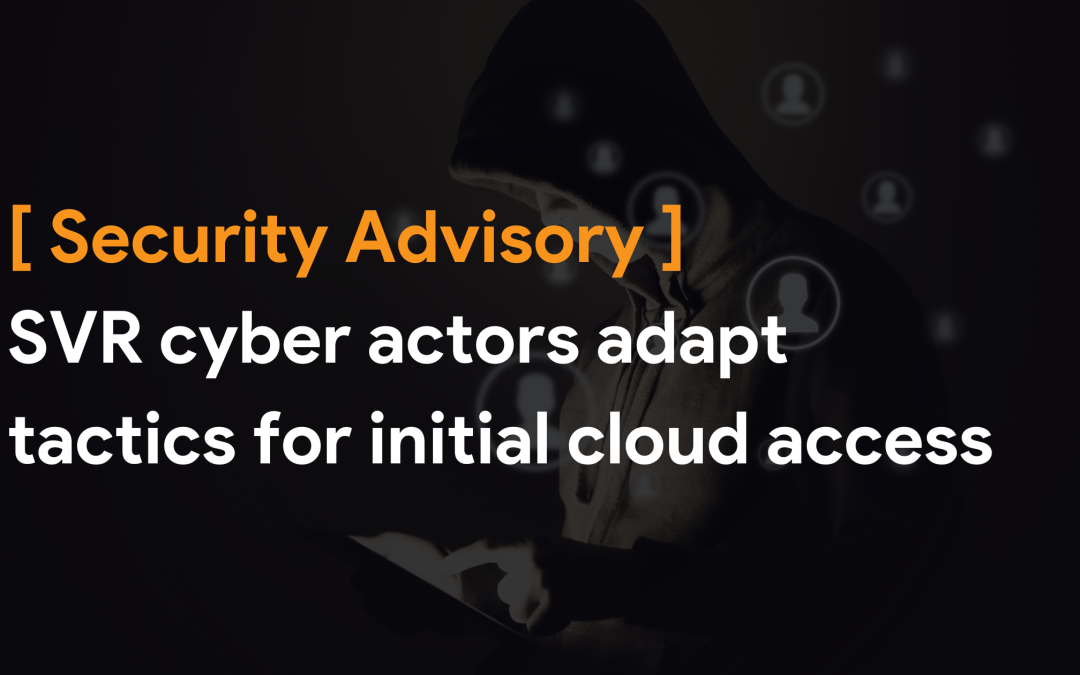 [Security Advisory] SVR cyber actors adapt tactics for initial cloud access